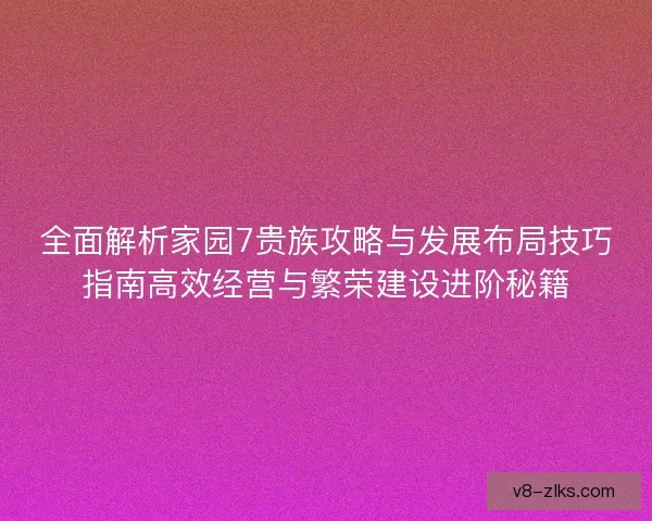 全面解析家园7贵族攻略与发展布局技巧指南高效经营与繁荣建设进阶秘籍