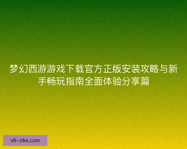 梦幻西游游戏下载官方正版安装攻略与新手畅玩指南全面体验分享篇
